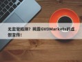 无监管陷阱？揭露GVDMarkets的虚假宣传！