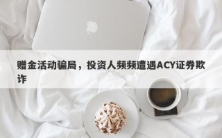 赠金活动骗局，投资人频频遭遇ACY证券欺诈