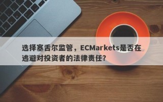 选择塞舌尔监管，ECMarkets是否在逃避对投资者的法律责任？