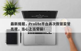 最新提醒，Prolite平台再次假冒监管出现，当心上当受骗！