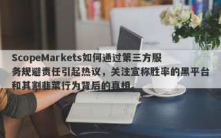 ScopeMarkets如何通过第三方服务规避责任引起热议，关注宣称胜率的黑平台和其割韭菜行为背后的真相。