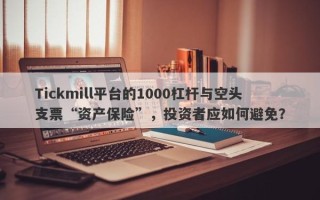 Tickmill平台的1000杠杆与空头支票“资产保险”，投资者应如何避免？