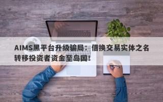 AIMS黑平台升级骗局：借换交易实体之名转移投资者资金至岛国！