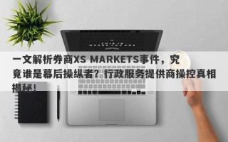 一文解析券商XS MARKETS事件，究竟谁是幕后操纵者？行政服务提供商操控真相揭秘！