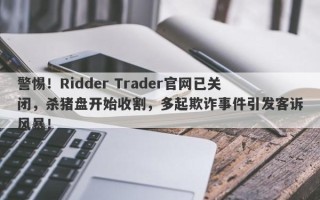 警惕！Ridder Trader官网已关闭，杀猪盘开始收割，多起欺诈事件引发客诉风暴！