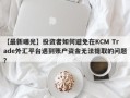 【最新曝光】投资者如何避免在KCM Trade外汇平台遇到账户资金无法提取的问题？