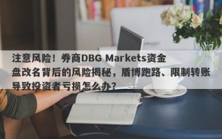 注意风险！券商DBG Markets资金盘改名背后的风险揭秘，盾博跑路、限制转账导致投资者亏损怎么办？