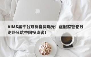 AIMS黑平台双标官网曝光！虚假监管卷钱跑路只坑中国投资者！