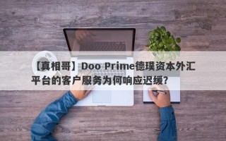 【真相哥】Doo Prime德璞资本外汇平台的客户服务为何响应迟缓？