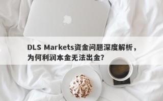 DLS Markets资金问题深度解析，为何利润本金无法出金？