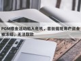 PGM赠金活动陷入危机，首批提现用户资金被冻结，无法取款