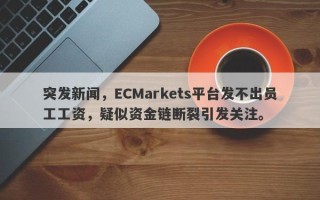 突发新闻，ECMarkets平台发不出员工工资，疑似资金链断裂引发关注。