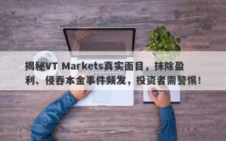 揭秘VT Markets真实面目，抹除盈利、侵吞本金事件频发，投资者需警惕！