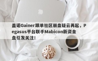 盖诺Gainer跟单社区崩盘疑云再起，Pegasus平台联手Mabicon新资金盘引发关注！