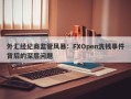 外汇经纪商监管风暴：FXOpen洗钱事件背后的深层问题