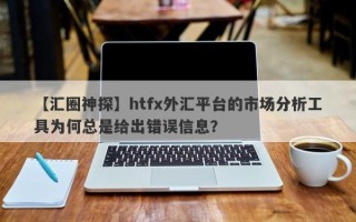 【汇圈神探】htfx外汇平台的市场分析工具为何总是给出错误信息？