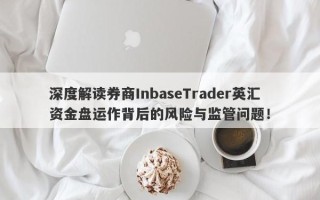 深度解读券商InbaseTrader英汇资金盘运作背后的风险与监管问题！