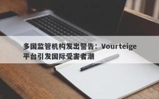 多国监管机构发出警告：Vourteige平台引发国际受害者潮