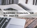 投资者需谨慎！GVDMarkets“无限收入”承诺不可信