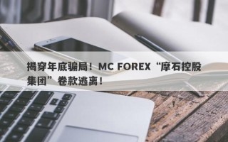 揭穿年底骗局！MC FOREX“摩石控股集团”卷款逃离！