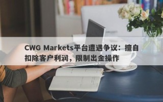 CWG Markets平台遭遇争议：擅自扣除客户利润，限制出金操作