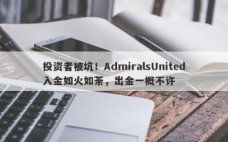 投资者被坑！AdmiralsUnited入金如火如荼，出金一概不许