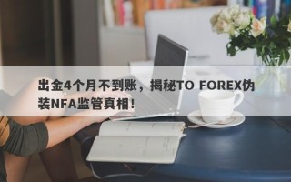 出金4个月不到账，揭秘TO FOREX伪装NFA监管真相！