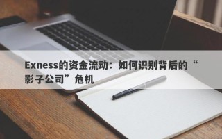 Exness的资金流动：如何识别背后的“影子公司”危机