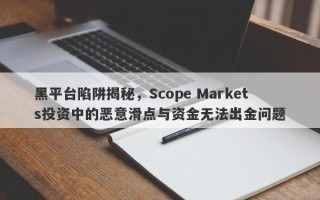 黑平台陷阱揭秘，Scope Markets投资中的恶意滑点与资金无法出金问题