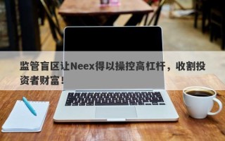 监管盲区让Neex得以操控高杠杆，收割投资者财富！