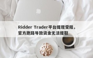 Ridder Trader平台提现受阻，官方跑路导致资金无法提取