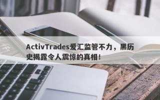 ActivTrades爱汇监管不力，黑历史揭露令人震惊的真相！