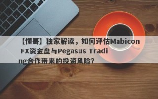 【懂哥】独家解读，如何评估Mabicon FX资金盘与Pegasus Trading合作带来的投资风险？