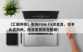 【汇圈神探】警惕PGM FX资金盘，挂羊头卖狗肉，投资者需擦亮眼睛！