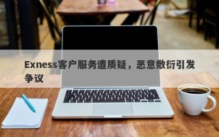 Exness客户服务遭质疑，恶意敷衍引发争议