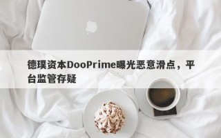 德璞资本DooPrime曝光恶意滑点，平台监管存疑