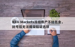 NXG Markets冻结账户不给出金，封号后无法提交验证选项