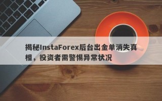 揭秘InstaForex后台出金单消失真相，投资者需警惕异常状况