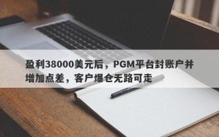 盈利38000美元后，PGM平台封账户并增加点差，客户爆仓无路可走