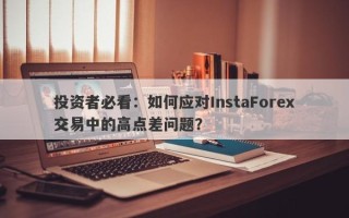 投资者必看：如何应对InstaForex交易中的高点差问题？