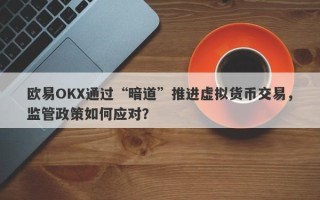 欧易OKX通过“暗道”推进虚拟货币交易，监管政策如何应对？