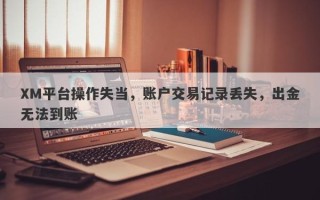 XM平台操作失当，账户交易记录丢失，出金无法到账