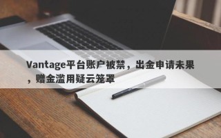 Vantage平台账户被禁，出金申请未果，赠金滥用疑云笼罩