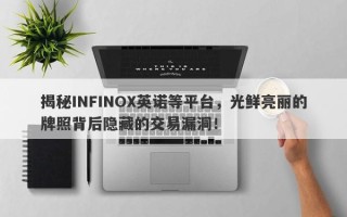 揭秘INFINOX英诺等平台，光鲜亮丽的牌照背后隐藏的交易漏洞！