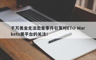 千万美金无法出金事件引发对ETO Markets黑平台的关注！