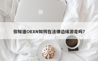 你知道OEXN如何在法律边缘游走吗？