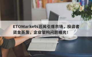 ETOMarkets丑闻引爆市场，投资者资金蒸发，企业架构问题曝光！