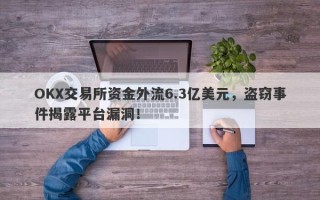 OKX交易所资金外流6.3亿美元，盗窃事件揭露平台漏洞！