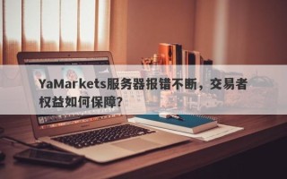 YaMarkets服务器报错不断，交易者权益如何保障？