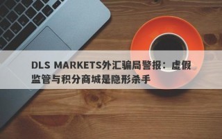 DLS MARKETS外汇骗局警报：虚假监管与积分商城是隐形杀手